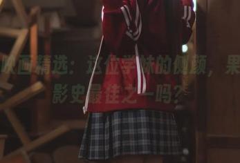喵糖映画精选：这位学妹的侧颜，果然是影史最佳之一吗？