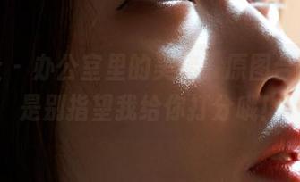 蜜桃社 – 办公室里的美绪：原图合集，可是别指望我给你打分哦！