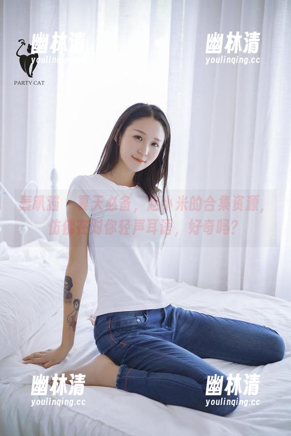 轰趴猫 - 夏天必备,赵小米的合集资源,仿佛在对你轻声耳语,好奇吗? 轰趴猫 - 夏天必备,赵小米的合集资源,仿佛在对你轻声耳语,好奇吗?